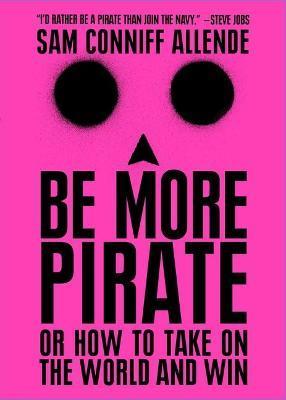 Be More Pirate: Or How to Take on the World and Win - Sam Conniff Allende
