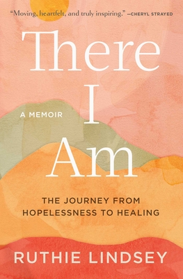 There I Am: The Journey from Hopelessness to Healing--A Memoir - Ruthie Lindsey