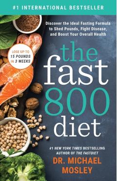 The Fast 800 Diet: Discover the Ideal Fasting Formula to Shed Pounds, Fight Disease, and Boost Your Overall Health - Michael Mosley