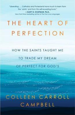 The Heart of Perfection: How the Saints Taught Me to Trade My Dream of Perfect for God's - Colleen Carroll Campbell