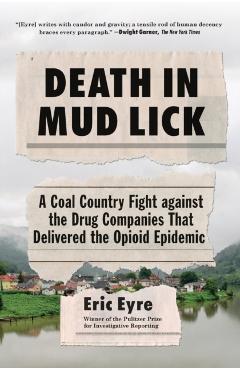 Death in Mud Lick: A Coal Country Fight Against the Drug Companies That Delivered the Opioid Epidemic - Eric Eyre