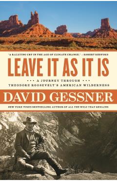 Leave It as It Is: A Journey Through Theodore Roosevelt's American Wilderness - David Gessner
