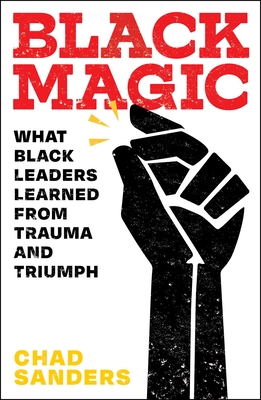 Black Magic: What Black Leaders Learned from Trauma and Triumph - Chad Sanders