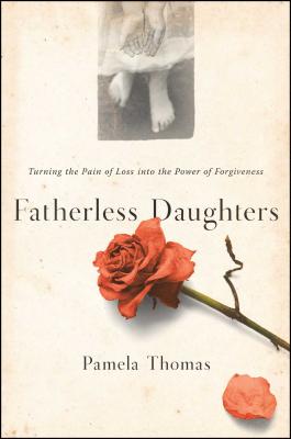 Fatherless Daughters: Turning the Pain of Loss Into the Power of Forgiveness - Pamela Thomas
