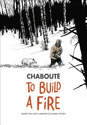 To Build a Fire: Based on Jack London's Classic Story - Christophe Chaboute
