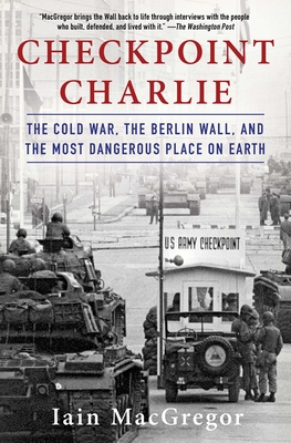 Checkpoint Charlie: The Cold War, the Berlin Wall, and the Most Dangerous Place on Earth - Iain Macgregor
