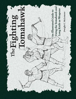 The Fighting Tomahawk: An Illustrated Guide to Using the Tomahawk and Long Knife as Weapons - Dwight C. Mclemore