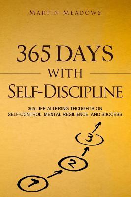 365 Days With Self-Discipline: 365 Life-Altering Thoughts on Self-Control, Mental Resilience, and Success - Martin Meadows