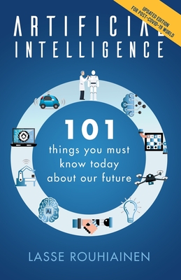 Artificial Intelligence: 101 Things You Must Know Today About Our Future - Lasse Rouhiainen
