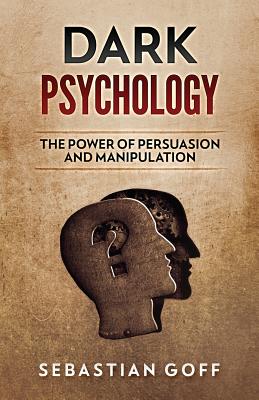 Dark Psychology: The Power of Persuasion and Manipulation - Sebastian Goff