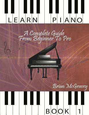 Learn Piano: A Complete Guide from Beginner to Pro Book 1 - Brian Mcgravey