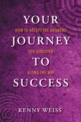 Your Journey to Success: How to Accept the Answers You Discover Along the Way - Kenny Weiss