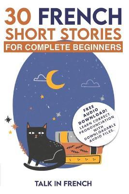 30 French Short Stories for Complete Beginners: Improve your reading and listening skills in French - Frederic Bibard