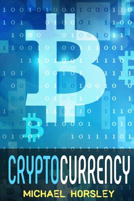 Cryptocurrency: The Complete Basics Guide For Beginners. Bitcoin, Ethereum, Litecoin and Altcoins, Trading and Investing, Mining, Secu - Michael Horsley