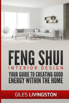 Feng Shui Interior Design: A guide to creating good energy within your home - Giles Livingston