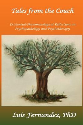 Tales from the Couch: Existential-Phenomenological Reflections in Psychopathology and Psychotherapy - Luis Fernandez Phd