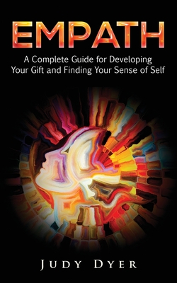 Empath: A Complete Guide for Developing Your Gift and Finding Your Sense of Self - Judy Dyer