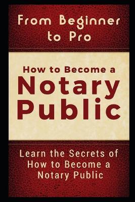 From Beginner to Pro: How to Become a Notary Public: Learn the Secrets of How to Become a Notary Public - Jackson Carter