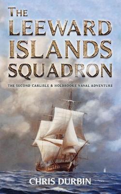 The Leeward Islands Squadron: A Carlisle and Holbrooke Naval Adventure - Chris Durbin