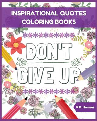 Don't Give Up: Inspirational Quotes Coloring Books: Adult Coloring Books to Inspire You. - P. K. Hermes