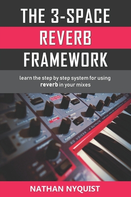 The 3-Space Reverb Framework: Learn the step by step system for using reverb in your mixes - Nathan Nyquist