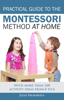 Practical Guide to the Montessori Method at Home: With more than 100 activity ideas from 0 to 6 - Julia Palmarola