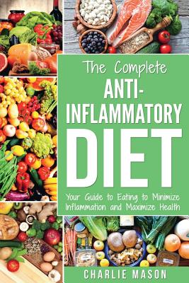 Anti Inflammatory Diet: The Complete 7 Day Anti Inflammatory Diet Recipes Cookbook Easy Reduce Inflammation Plan: Heal & Restore Your Health I - Charlie Mason