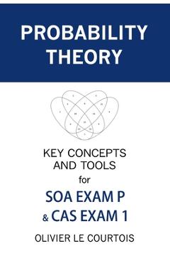Poza produsului Probability Theory: Key Concepts and Tools for SOA Exam P & CAS Exam 1 - Olivier Le Courtois