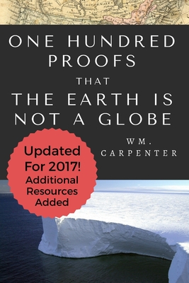 100 Proofs That Earth Is Not A Globe: 2017 Updated Edition - William Wm Carpenter