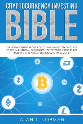 Cryptocurrency Investing Bible: The Ultimate Guide About Blockchain, Mining, Trading, ICO, Ethereum Platform, Exchanges, Top Cryptocurrencies for Inve - Alan T. Norman