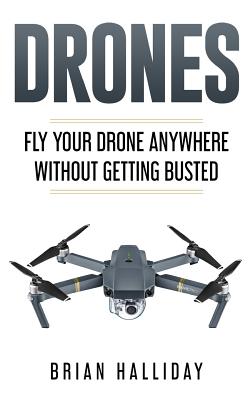 Drones: Fly Your Drone anywhere Without Getting Busted - Brian Halliday