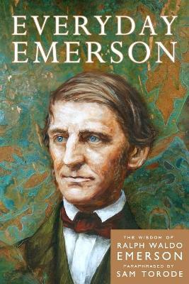Everyday Emerson: The Wisdom of Ralph Waldo Emerson Paraphrased - Sam Torode