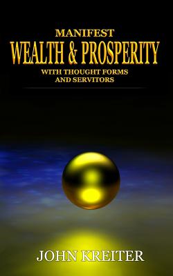 Manifest Wealth and Prosperity with Thought Forms and Servitors - John Kreiter