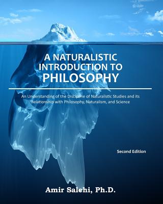 A Naturalistic Introduction to Philosophy: An Understanding of the Discipline of Naturalistic Studies and its Relationship with Philosophy, Naturalism - Amir Salehi Phd