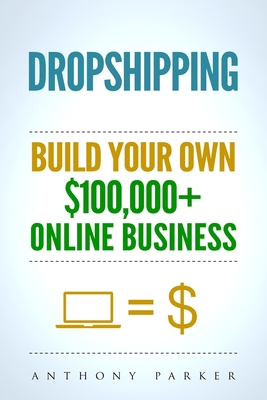 Dropshipping: How To Make Money Online & Build Your Own $100,000+ Dropshipping Online Business, Ecommerce, E-Commerce, Shopify, Pass - Anthony Parker