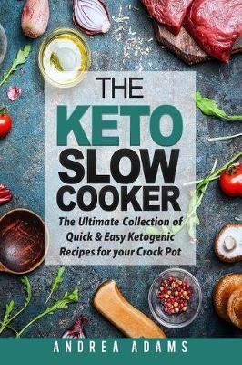 The Keto Slow Cooker: The Ultimate Collection of Quick and Easy Low Carb Ketogenic Diet Recipes for Your Crock Pot with a Helpful Guide to t - Andrea Adams