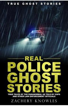 Poza produsului True Ghost Stories: Real Police Ghost Stories: True Tales of the Paranormal as Told by Cops and Other Law Enforcement Officials - Zachery Knowles