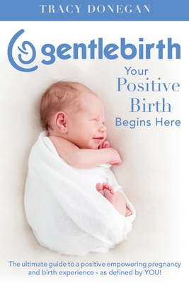 GentleBirth: Your Positive Birth Begins Here - Tracy Donegan