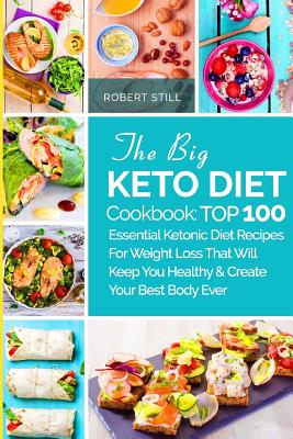 The Big Keto Diet Cookbook: TOP 100 Essential Ketonic Diet Recipes For Weight Loss That Will Keep You Healthy and Create Your Best Body Ever: Reci - Robert Still