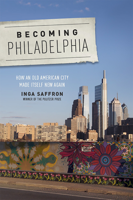 Becoming Philadelphia: How an Old American City Made Itself New Again - Inga Saffron