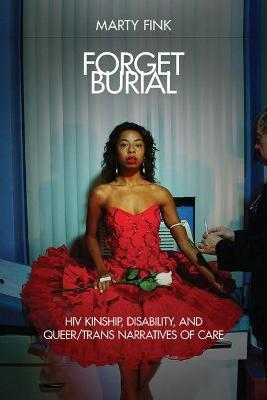 Forget Burial: HIV Kinship, Disability, and Queer/Trans Narratives of Care - Marty Fink
