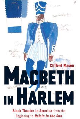Macbeth in Harlem: Black Theater in America from the Beginning to Raisin in the Sun - Clifford Mason