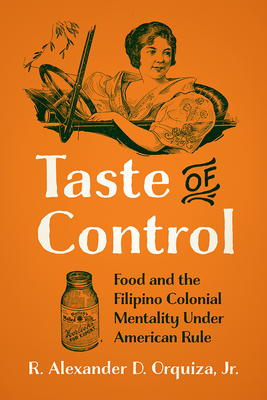 Taste of Control: Food and the Filipino Colonial Mentality Under American Rule - Ren� Alexander D. Orquiza