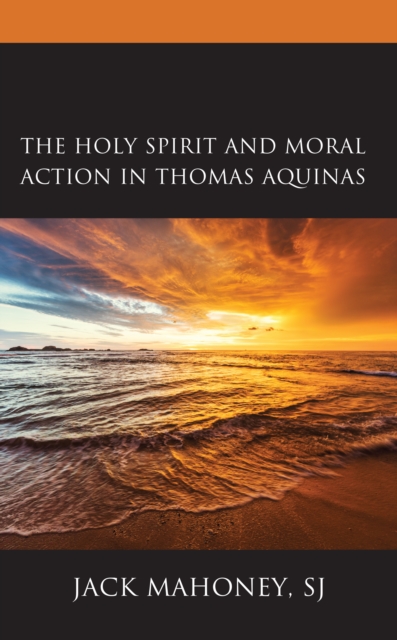 The Holy Spirit and Moral Action in Thomas Aquinas - Sj Jack Mahoney