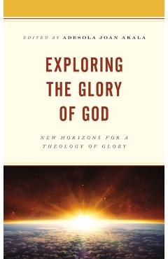 Poza produsului Exploring the Glory of God: New Horizons for a Theology of Glory - Adesola Joan Akala