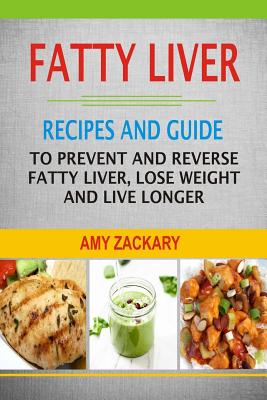 Fatty Liver: Recipes and Guide to Prevent and Reverse Fatty Liver, Lose Weight and Live Longer - Amy Zackary