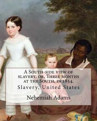 A South-side view of slavery; or, Three months at the South, in 1854. By: Nehemiah Adams: Slavery, United States - Nehemiah Adams
