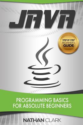 Java: Programming Basics for Absolute Beginners - Nathan Clark