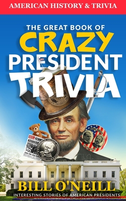 The Great Book of Crazy President Trivia: Interesting Stories of American Presidents - Dwayne Walker