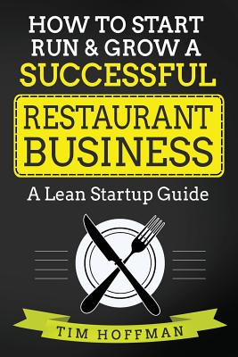 How to Start, Run & Grow a Successful Restaurant Business: A Lean Startup Guide - Tim Hoffman